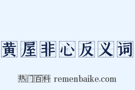 黄屋非心反义词是什么意思的图片